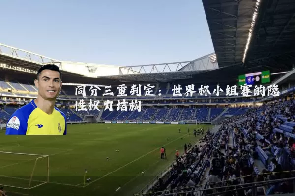 同分三重判定:世界杯小组赛的隐性权力结构