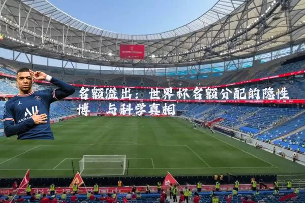 名额溢出：世界杯名额分配的隐性博弈与科学真相
