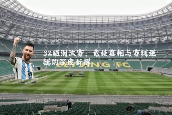 32强淘汰赛：竞技真相与赛制逻辑的深度拆解