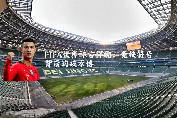 FIFA世界杯吉祥物：竞技符号背后的技术博弈