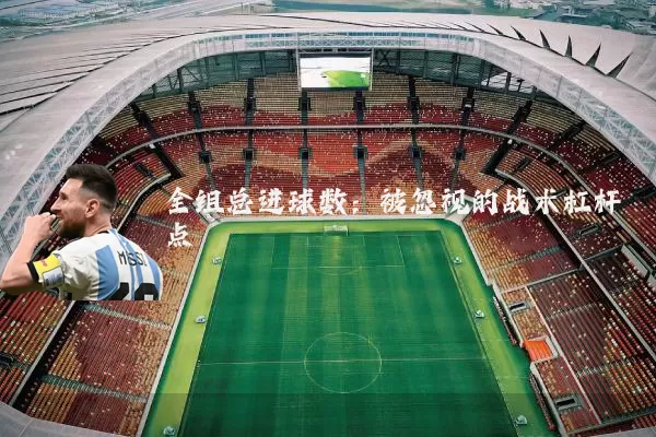 全组总进球数：被忽视的战术杠杆点