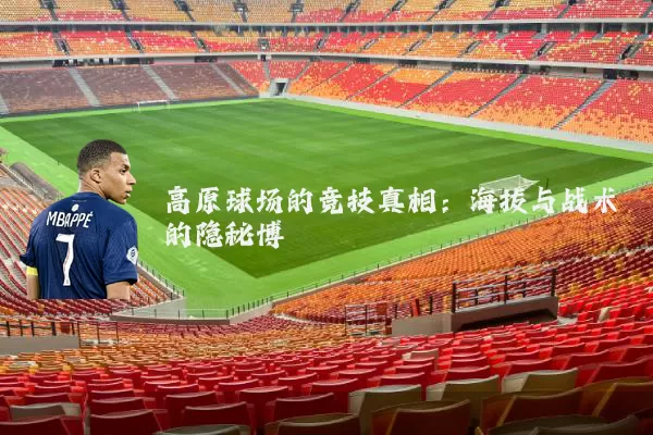 高原球场的竞技真相:海拔与战术的隐秘博弈