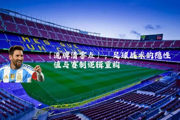 「洗牌清零点」:足球战术的隐性阈值与赛制逻辑重构