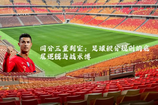 同分三重判定：足球积分规则的底层逻辑与战术博弈