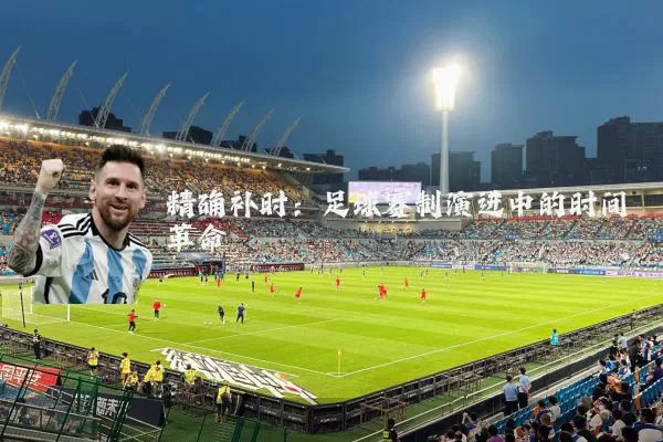 精确补时:足球赛制演进中的时间革命