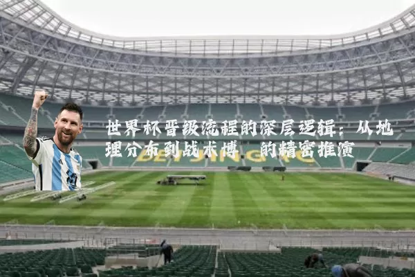世界杯晋级流程的深层逻辑:从地理分布到战术博弈的精密推演