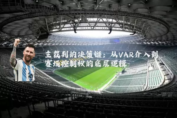 主裁判的决策链：从VAR介入到赛场控制权的底层逻辑