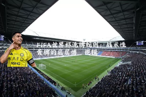 FIFA世界杯洗牌规则：战术性黄牌的底层博弈逻辑