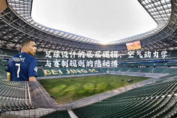 足球设计的底层逻辑：空气动力学与赛制规则的隐秘博弈