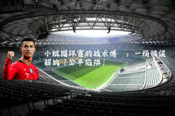 小组循环赛的战术博弈：一场被误解的「公平陷阱」