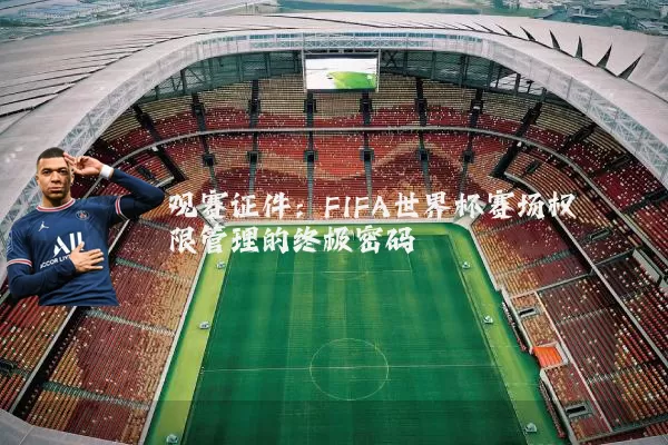 观赛证件：FIFA世界杯赛场权限管理的终极密码