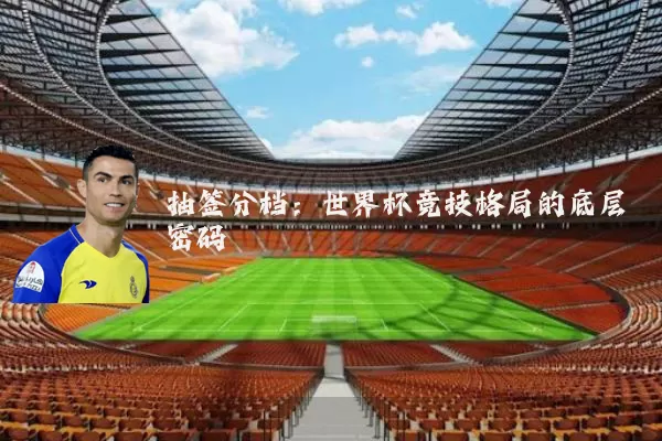 抽签分档：世界杯竞技格局的底层密码