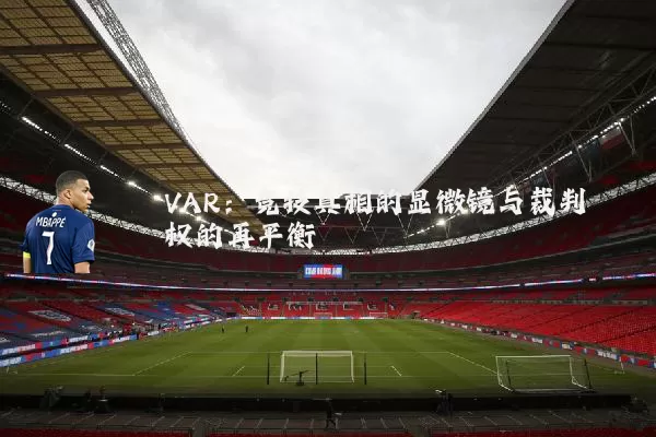 VAR:竞技真相的显微镜与裁判权的再平衡