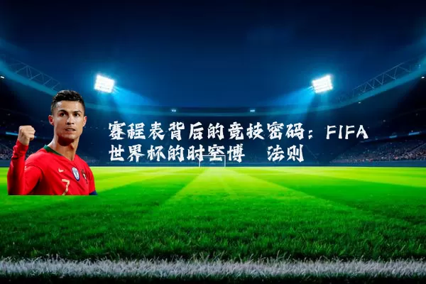 赛程表背后的竞技密码：FIFA世界杯的时空博弈法则