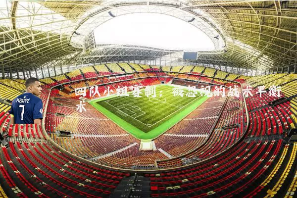 四队小组赛制:被忽视的战术平衡术