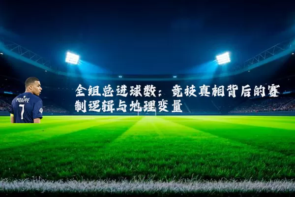 全组总进球数:竞技真相背后的赛制逻辑与地理变量