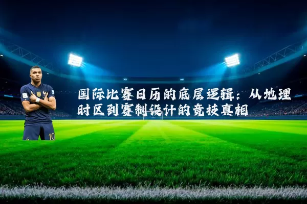 国际比赛日历的底层逻辑：从地理时区到赛制设计的竞技真相