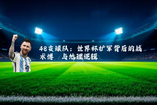 48支球队:世界杯扩军背后的战术博弈与地理逻辑