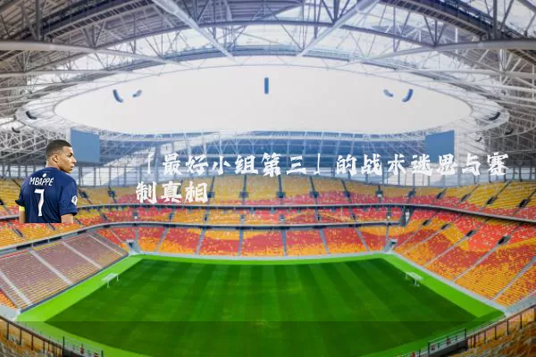「最好小组第三」的战术迷思与赛制真相
